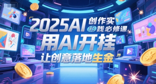 2025AI創作實踐必修課，用AI開掛，讓創意落地生金