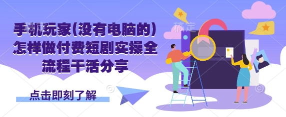 手機玩家(沒有電腦的)怎樣做付費短劇實操全流程干活分享