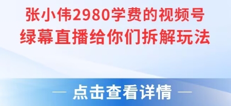 張小偉2980付費額視頻號綠幕直播給你們拆解玩法