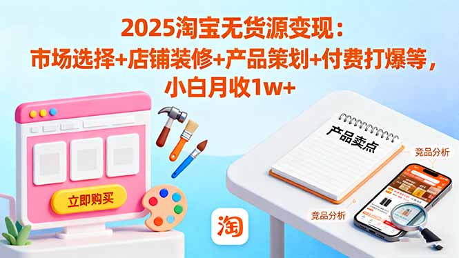 2025淘寶無貨源變現:市場選擇+店鋪裝修+產品策劃+付費打爆等 小白月收1w+