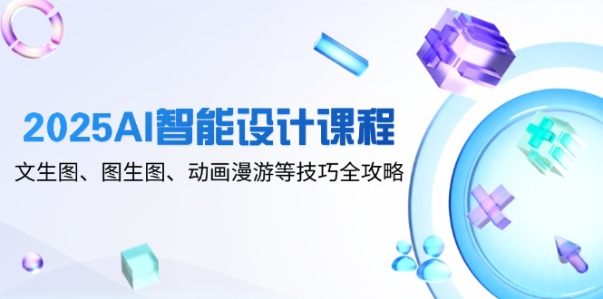 2025AI智能設(shè)計(jì)課程,文生圖、圖生圖、動(dòng)畫漫游等技巧全攻略