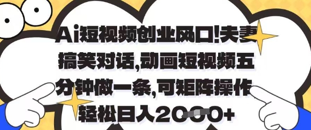 Ai短視頻創業風口，夫妻搞笑對話，動畫短視頻五分鐘做一條，可矩陣操作，輕松日入1k+【揭秘】