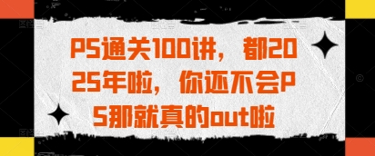 PS通關100講，都2025年啦，你還不會PS那就真的out啦