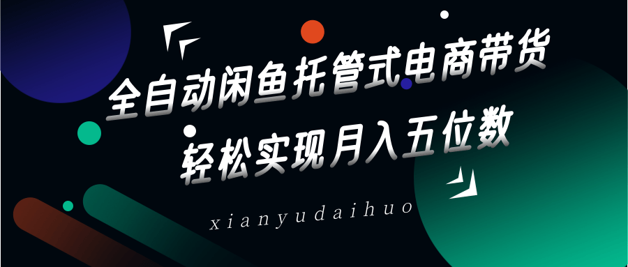 全自動閑魚托管式電商帶貨,一部手機和一個閑魚號就可以開干,輕松實現月入五位數