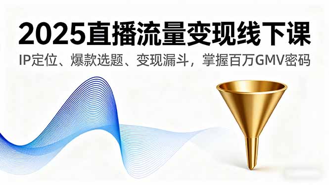 2025直播流量變現(xiàn)線下課，IP定位、爆款選題、變現(xiàn)漏斗，掌握百萬(wàn)GMV密碼