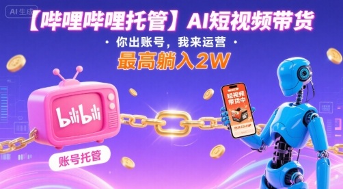 【嗶哩嗶哩托管】AI短視頻帶貨,你出賬號,我來運營,最高躺入2W【揭秘】