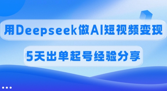 傭金45%，用Deepseek做AI短視頻變現，5天出單起號經驗分享
