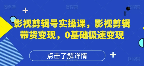 影視剪輯號實操課,影視剪輯帶貨變現,0基礎極速變現