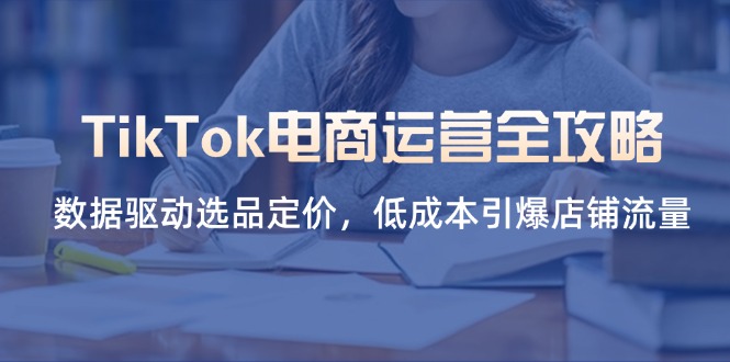 TikTok電商運營全攻略，數(shù)據(jù)驅(qū)動選品定價，低成本引爆店鋪流量
