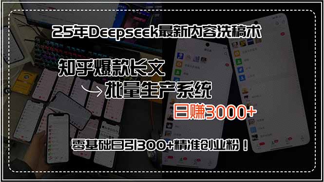 25年Deepseek最新內容洗稿術，知乎爆款長文批量生產系統(tǒng)，日賺3000+，...