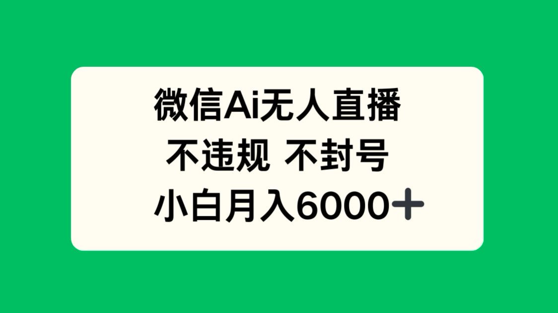 微信AI無人直播，不違規 不封號 ，小白月入6000+