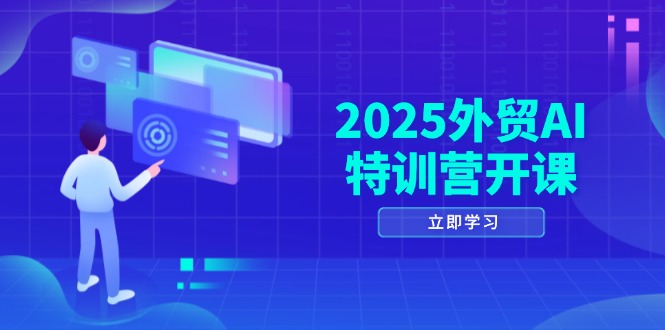 2025外貿AI特訓營開課：涵蓋品牌選品/AI建站/主動/被動獲客/社媒開發/等等
