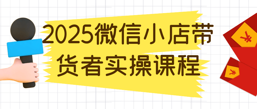 2025微信小店帶貨者實操課程