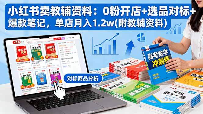 小紅書賣教輔資料:0粉開店+選品對標+爆款筆記,單店月入1.2w(附教輔資料