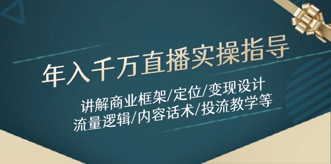 年入千萬直播實操指導:講解商業框架/定位/變現設計/流量邏輯/內容話術/等