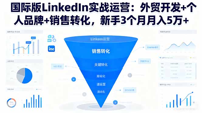 國(guó)際版LinkedIn實(shí)戰(zhàn)運(yùn)營(yíng)：外貿(mào)開(kāi)發(fā)+個(gè)人品牌+銷(xiāo)售轉(zhuǎn)化，新手3個(gè)月月入5萬(wàn)+