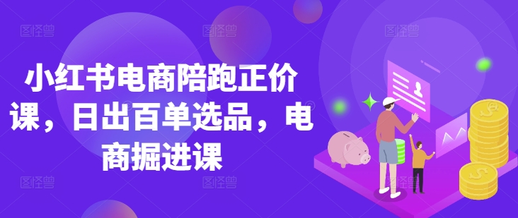 小紅書電商陪跑正價課，小紅書官方認證電商講師教學，日出百單選品，電商掘進課