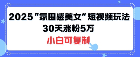 不露臉也能火！2025“氛圍感美女”短視頻玩法，30天漲粉5W小白可復制