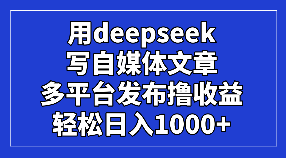 用deepseek寫自媒體文章，多平臺發(fā)布擼收益，輕松日入1000+！