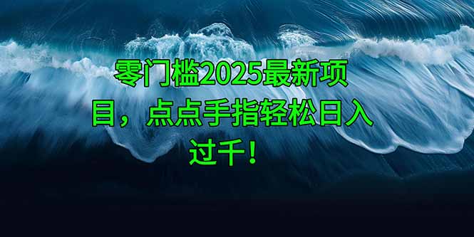 零門檻2025最新項目，點點手指輕松日入過千！