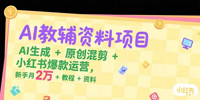 AI教輔資料項目，AI生成+原創混剪+小紅書爆款運營，新手月入2萬+教程+資料