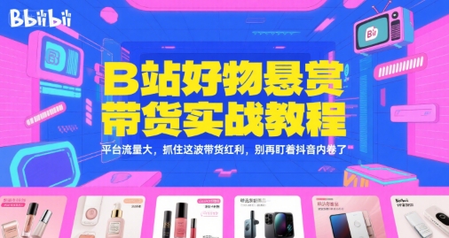 B站好物懸賞帶貨實戰教程，平臺流量大，抓住這波帶貨紅利，別再盯著抖音內卷了