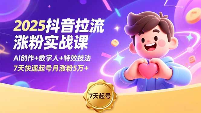 2025抖音拉流漲粉實戰課，AI創作+數字人+特效技法，7天快速起號月漲粉5萬+