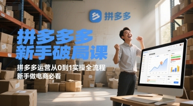 拼多多新手破局課，拼多多運(yùn)營(yíng)從0到1實(shí)操全流程，新手做電商必看