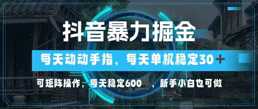 抖音暴力掘金，動動手指就可以，單機30+，可矩陣操作，每天穩定600+，...