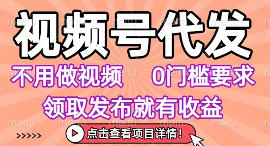 視頻號代發，不用剪輯不用做視頻，0門檻要求，領取發布就有收益，任務沒有無上限，小白輕松上手【揭秘】
