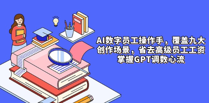 AI數字員工操作手，9大場景內容創作，省去高級員工工資，掌握GPT調數心流