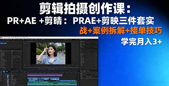 剪輯拍攝創(chuàng)作課：PR+AE+剪映三件套實(shí)戰(zhàn)+案例拆解+接單技巧，學(xué)完月入3+