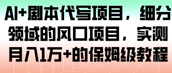 AI+劇本代寫項目，細分領域的風口項目，實測月入1W+的保姆級教程