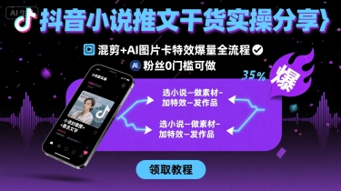 抖音小說推文干貨實操分享，混剪+AI圖片卡特效爆量全流程，0粉絲0門檻可做