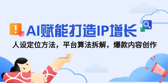AI賦能打造IP增長,人設定位方法,平臺算法拆解,爆款內容創作