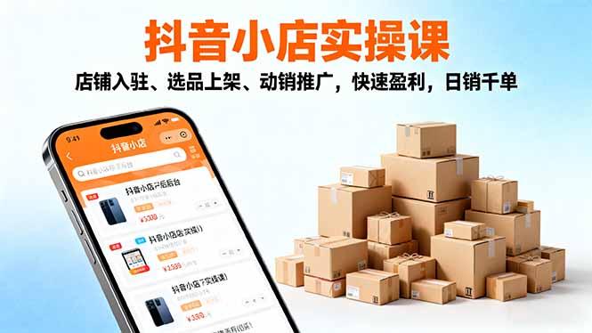 2025抖音小店實操課,店鋪入駐、選品上架、動銷推廣,快速盈利,日銷千單