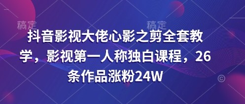 抖音影視大佬心影之剪全套教學，影視第一人稱獨白課程，26條作品漲粉24W