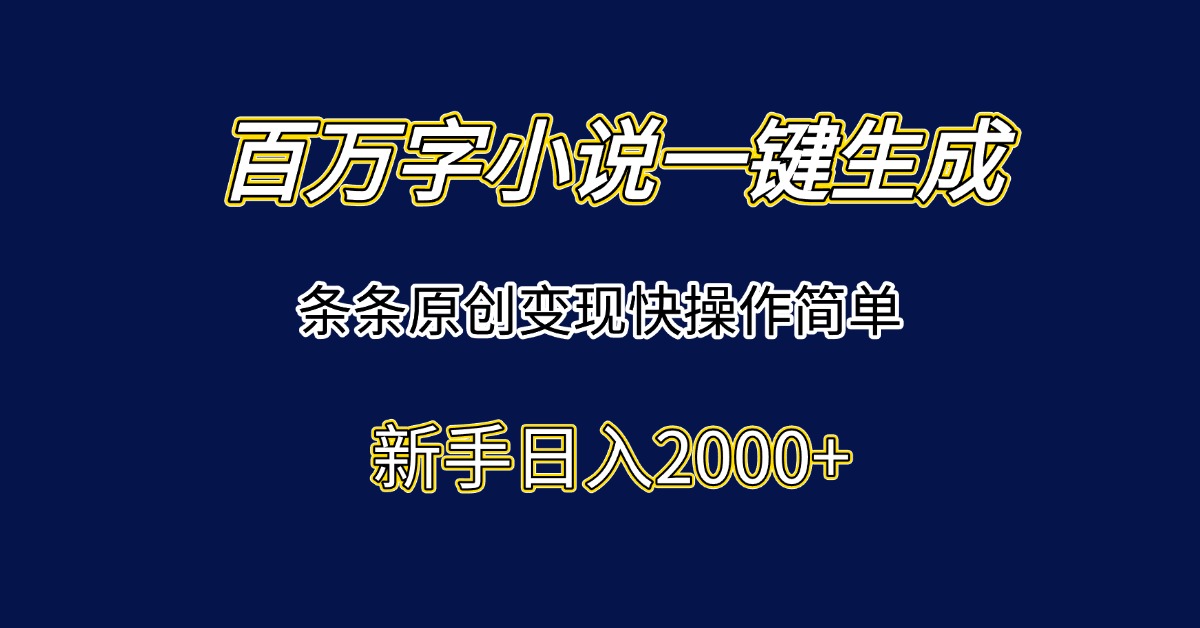 百萬字小說一鍵生成，條條原創變現快操作簡單新手日入2000+