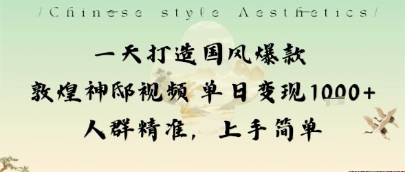 一天打造國風爆款敦煌神邸視頻單日變現1k+人群精準,上手簡單