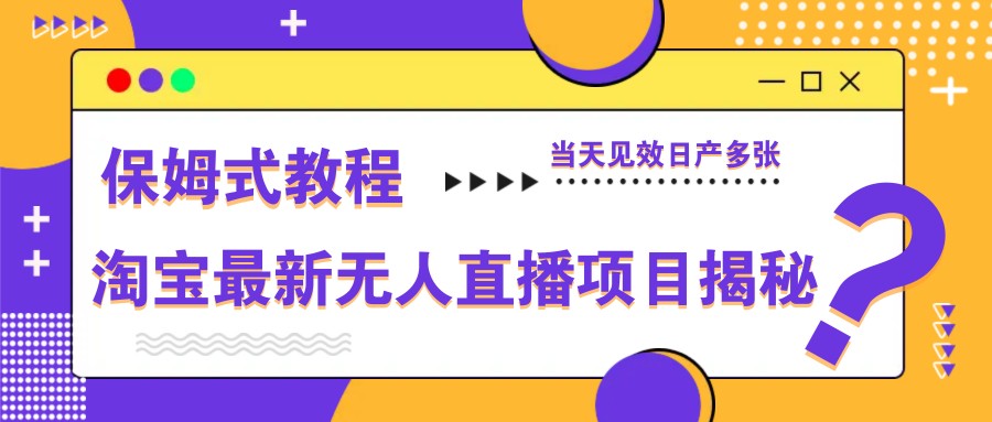 淘寶最新無人直播項目揭秘，保姆式教程，當天見效日產多張