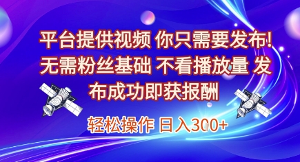 平臺提供視頻，你只需要發布， 無需粉絲基礎，不看播放量，發布成功即獲報酬，日入3張【揭秘】