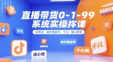 直播帶貨0~1~99系統(tǒng)實(shí)操課，自然流、微付費(fèi)?起號(hào)、千川、隨心推等，直播帶貨全鏈路完整邏輯