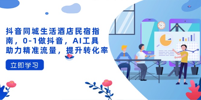 抖音同城生活酒店民宿指南,0-1做抖音,AI工具助力精準(zhǔn)流量,提升轉(zhuǎn)化率