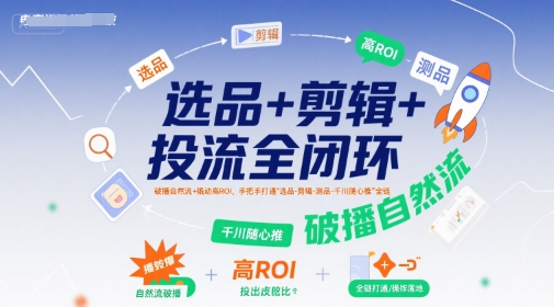 選品+剪輯+投流全閉環(huán)，破播自然流+撬動高ROI，手把手打通“選品-剪輯-測品-千川隨心推”全鏈