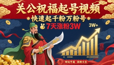 關(guān)公祝福起號(hào)視頻，快速起千粉萬粉號(hào)，7天漲粉3W