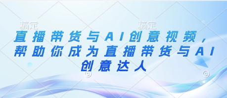 直播帶貨與AI創(chuàng)意視頻，幫助你成為直播帶貨與AI創(chuàng)意達(dá)人