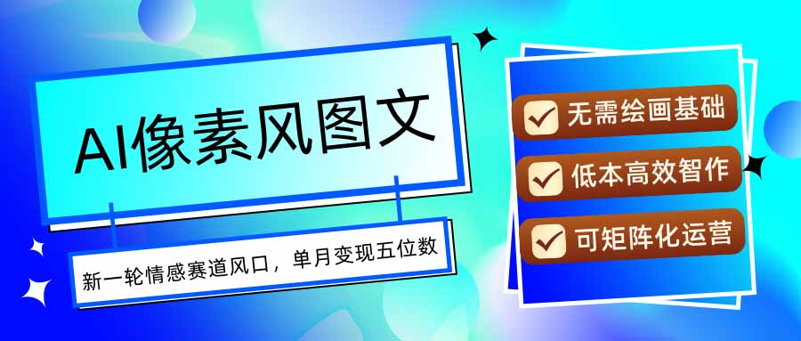AI像素風圖文超詳細實操全過程，每天一小時輕松易上手，單月變現五位數
