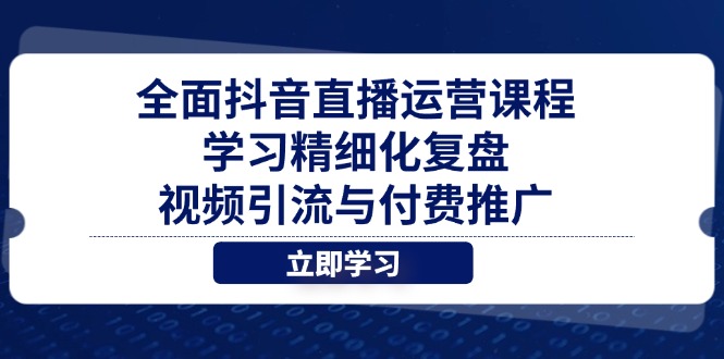 全面抖音直播運營課程，學習精細化復盤、視頻引流與付費推廣