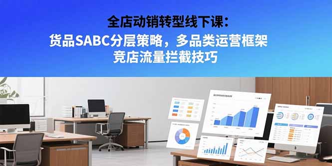 全店動銷轉型線下課：貨品SABC分層策略，多品類運營框架 競店流量攔截技巧