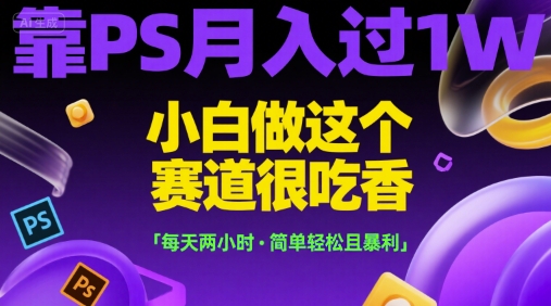 靠PS月入過(guò)1W，小白做這個(gè)賽道很吃香，每天兩小時(shí)，簡(jiǎn)單輕松且暴利【揭秘】